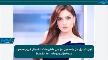 أول تعليق من ياسمين عز على شائعات انفصال كريم محمود عبدالعزيز وزوجته.. ما القصة؟